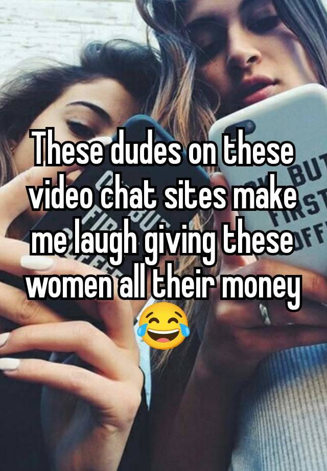 These dudes on these video chat sites make me laugh giving these women all their money 😂