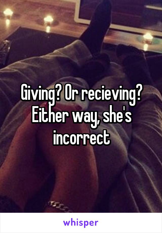 Giving? Or recieving? Either way, she's incorrect