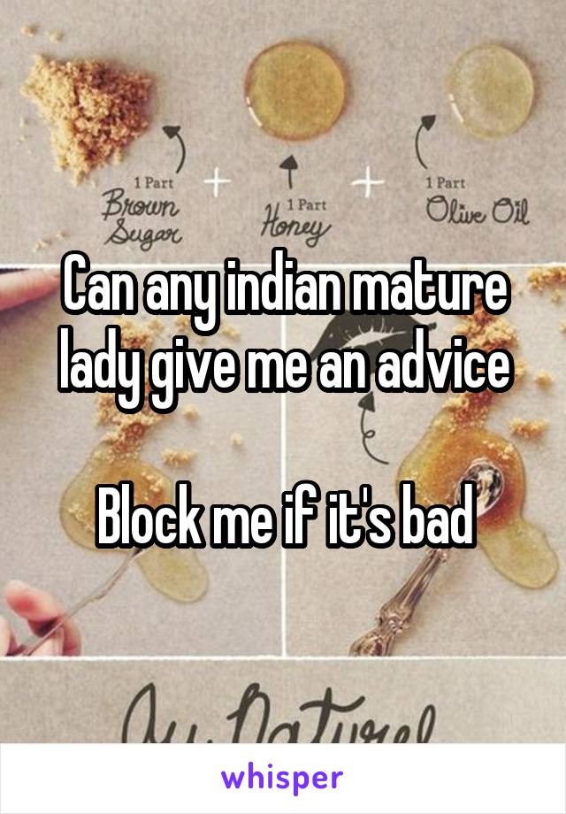 Can any indian mature lady give me an advice

Block me if it's bad