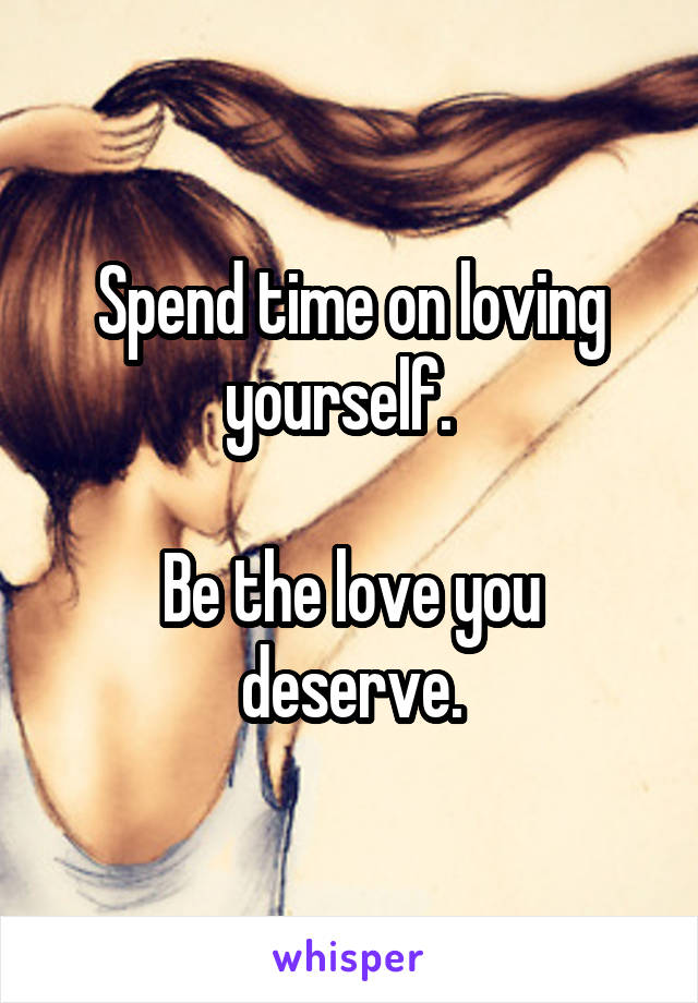 Spend time on loving yourself.  

Be the love you deserve.