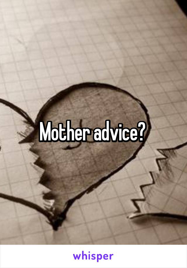 Mother advice? 