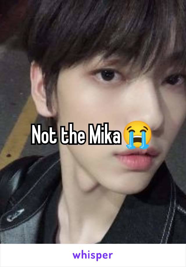 Not the Mika😭