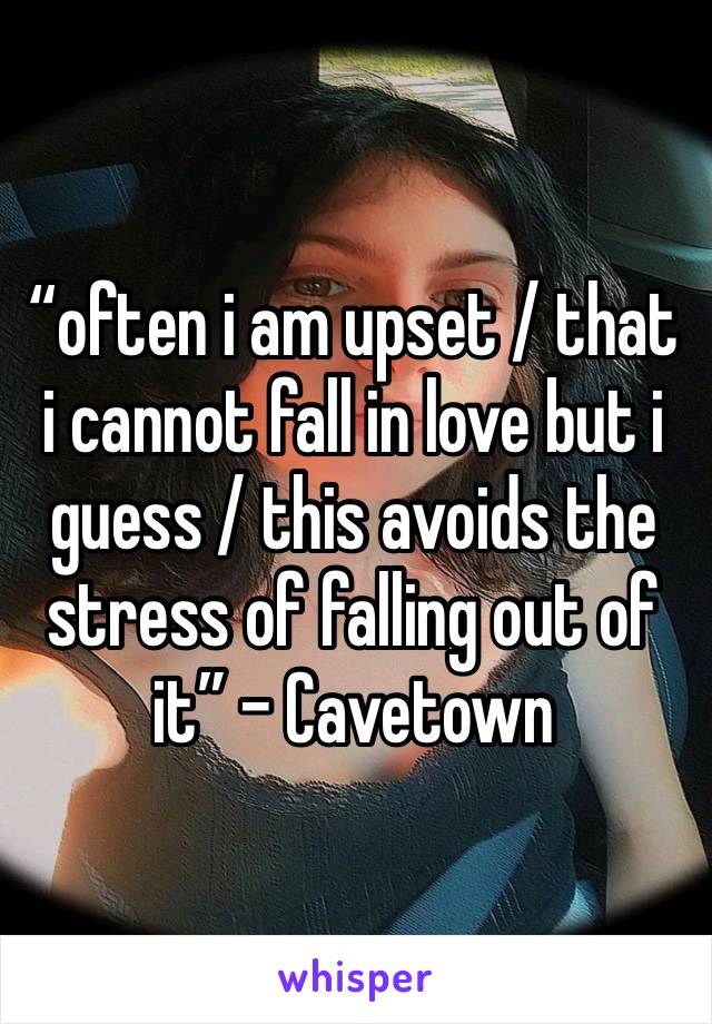 “often i am upset / that i cannot fall in love but i guess / this avoids the stress of falling out of it” - Cavetown