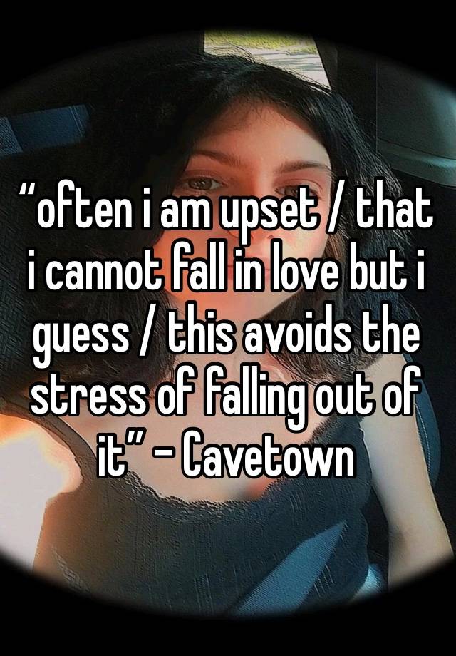 “often i am upset / that i cannot fall in love but i guess / this avoids the stress of falling out of it” - Cavetown