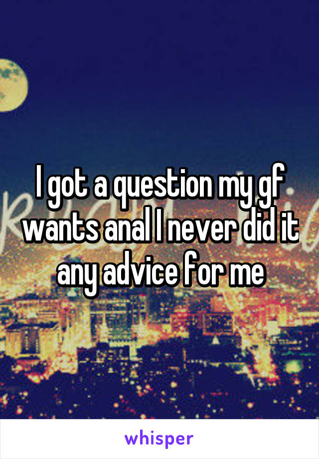 I got a question my gf wants anal I never did it any advice for me