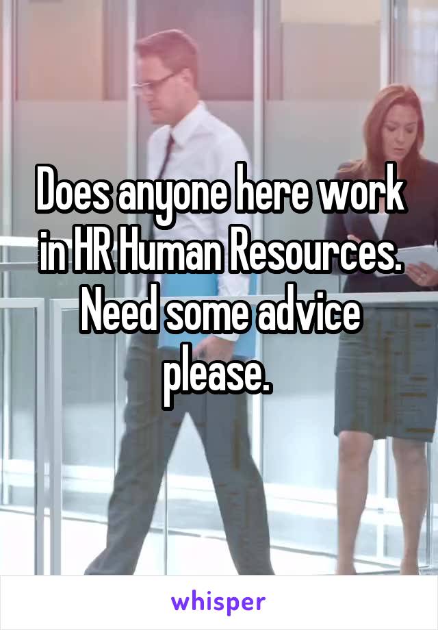 Does anyone here work in HR Human Resources. Need some advice please. 
