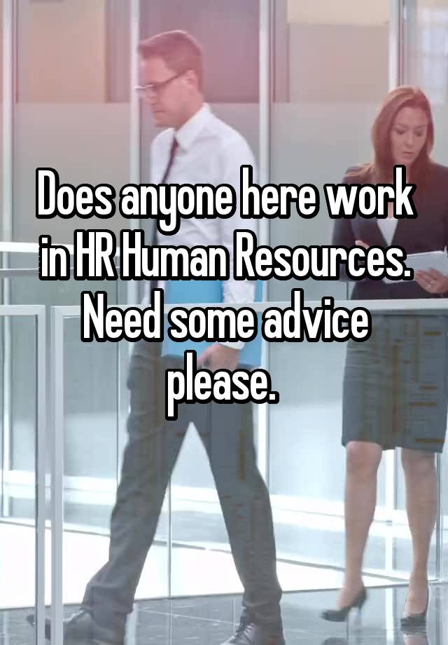 Does anyone here work in HR Human Resources. Need some advice please. 
