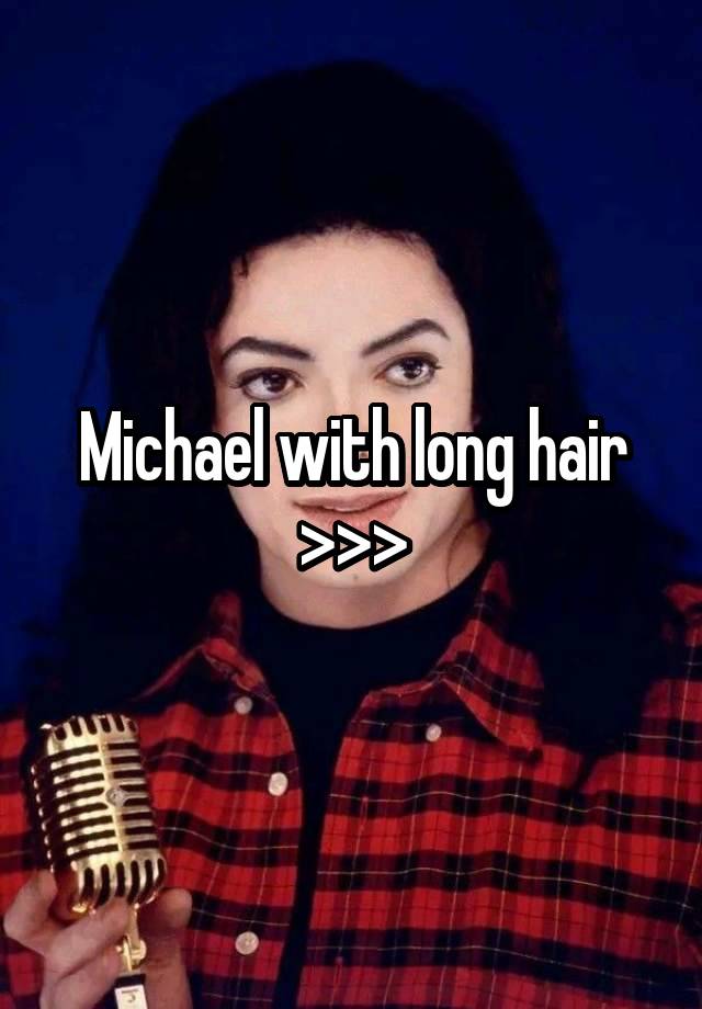 Michael with long hair >>>