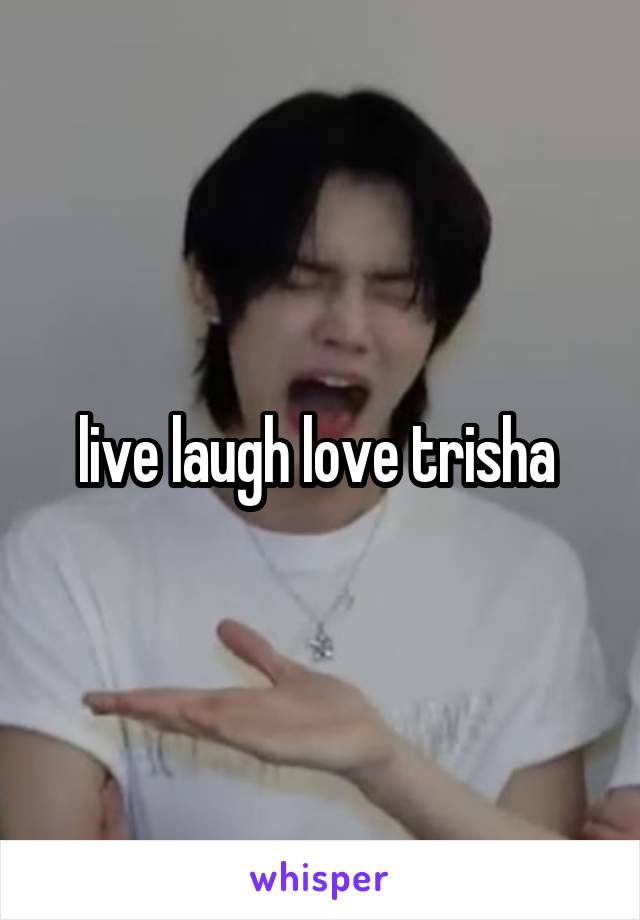 live laugh love trisha 