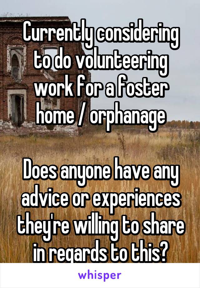 Currently considering to do volunteering work for a foster home / orphanage

Does anyone have any advice or experiences they're willing to share in regards to this?