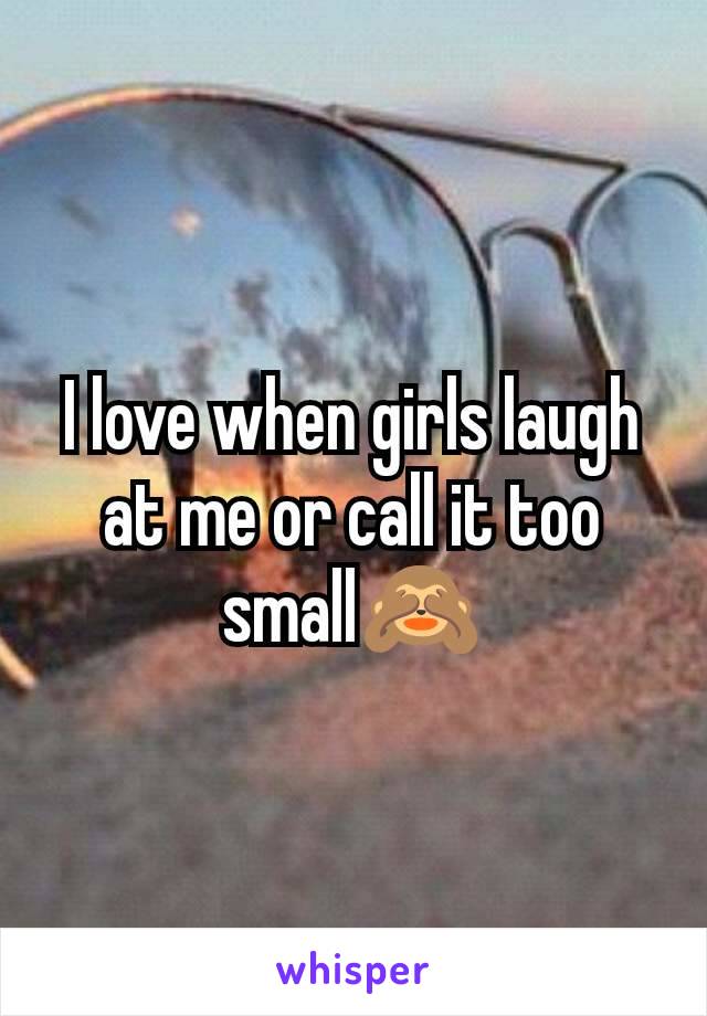 I love when girls laugh at me or call it too small🙈