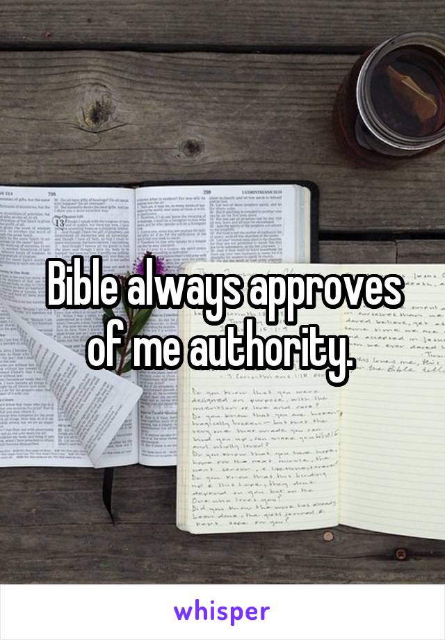 Bible always approves of me authority. 