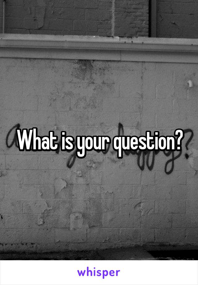 What is your question?