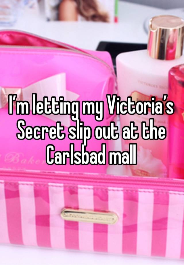 I’m letting my Victoria’s Secret slip out at the Carlsbad mall