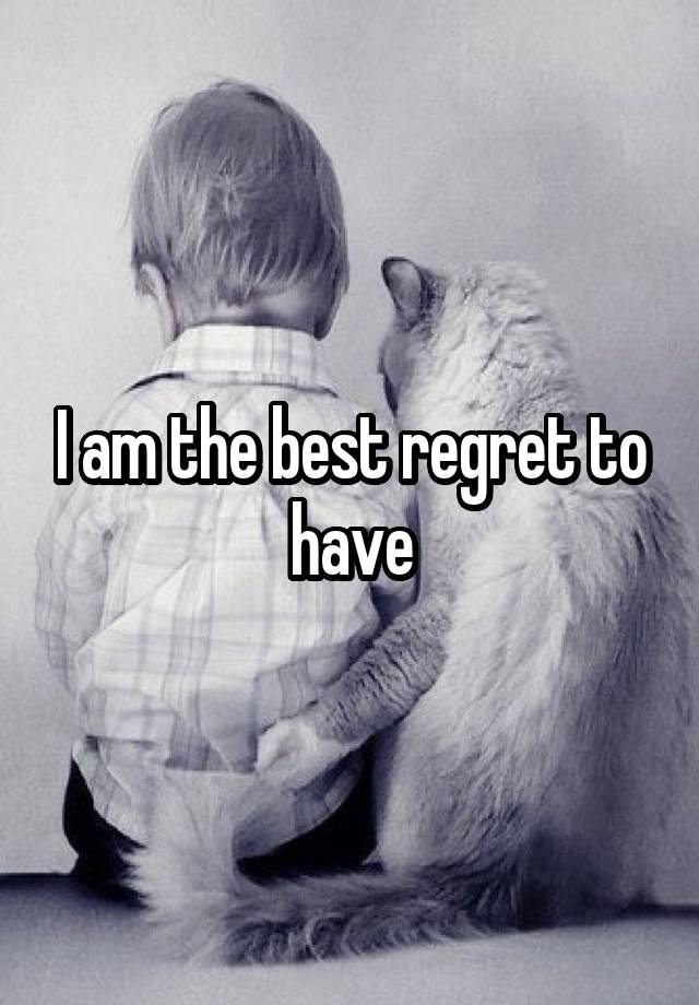 I am the best regret to have