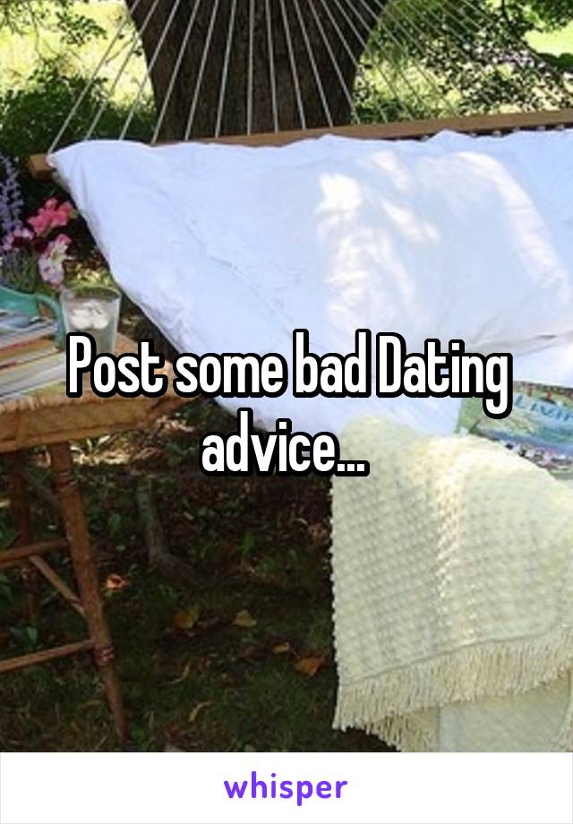 Post some bad Dating advice... 