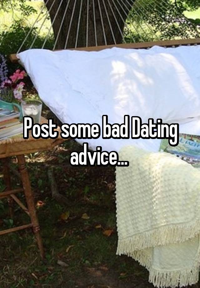 Post some bad Dating advice... 