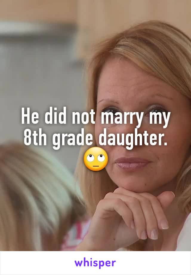 He did not marry my 8th grade daughter.
🙄