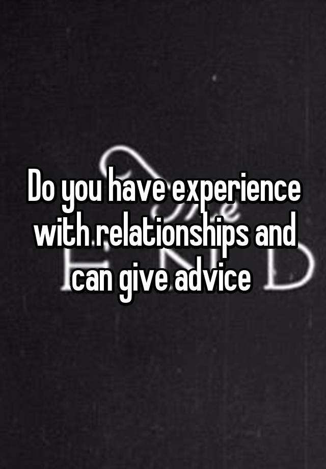 Do you have experience with relationships and can give advice 