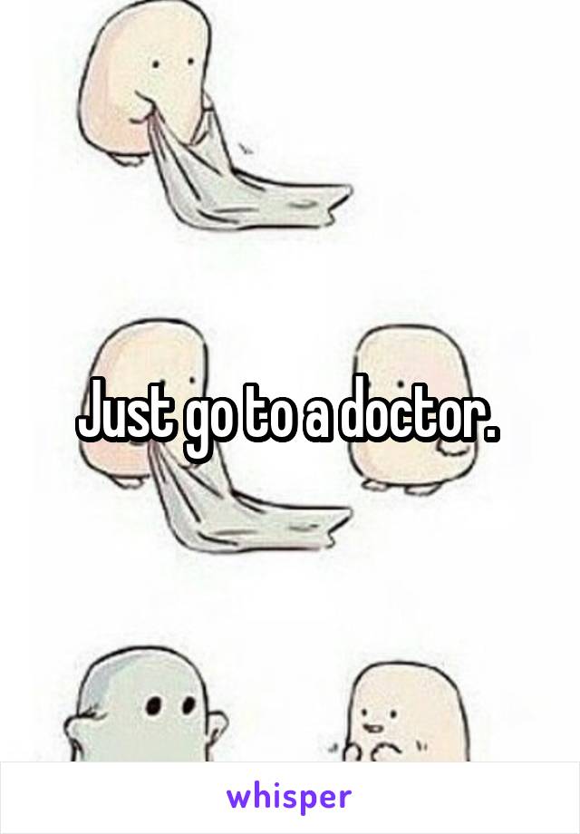 Just go to a doctor. 