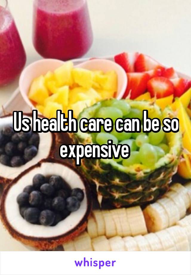 Us health care can be so expensive 