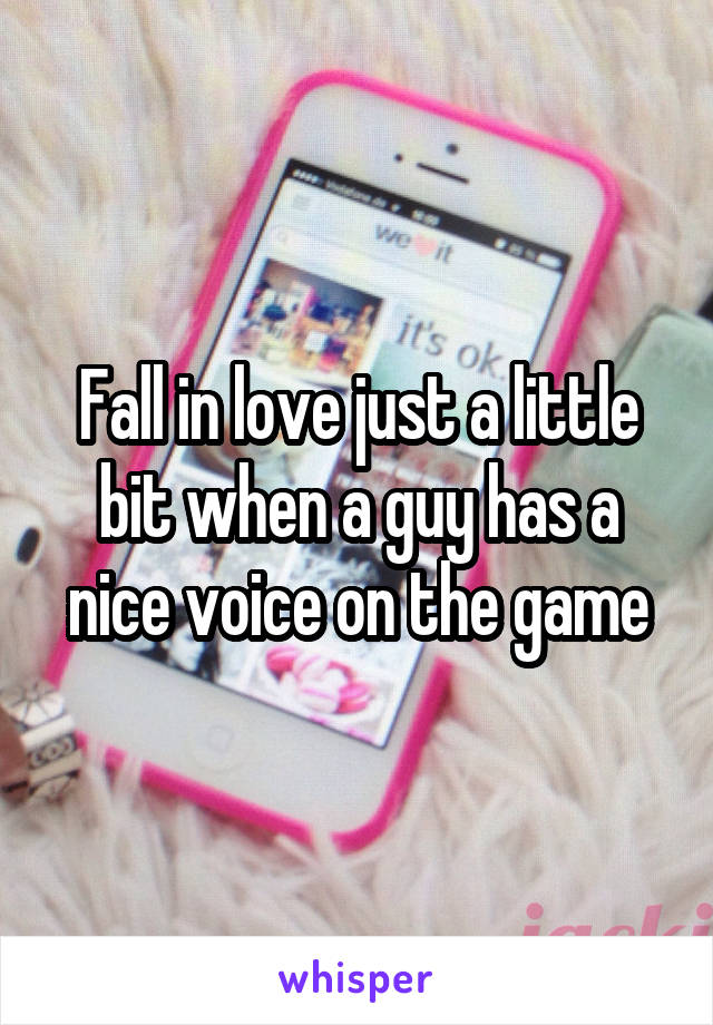 Fall in love just a little bit when a guy has a nice voice on the game