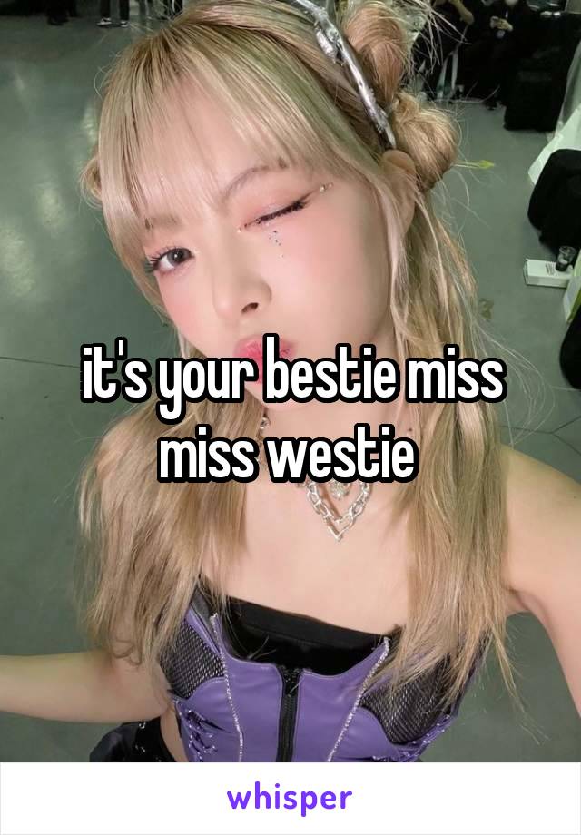 it's your bestie miss miss westie 