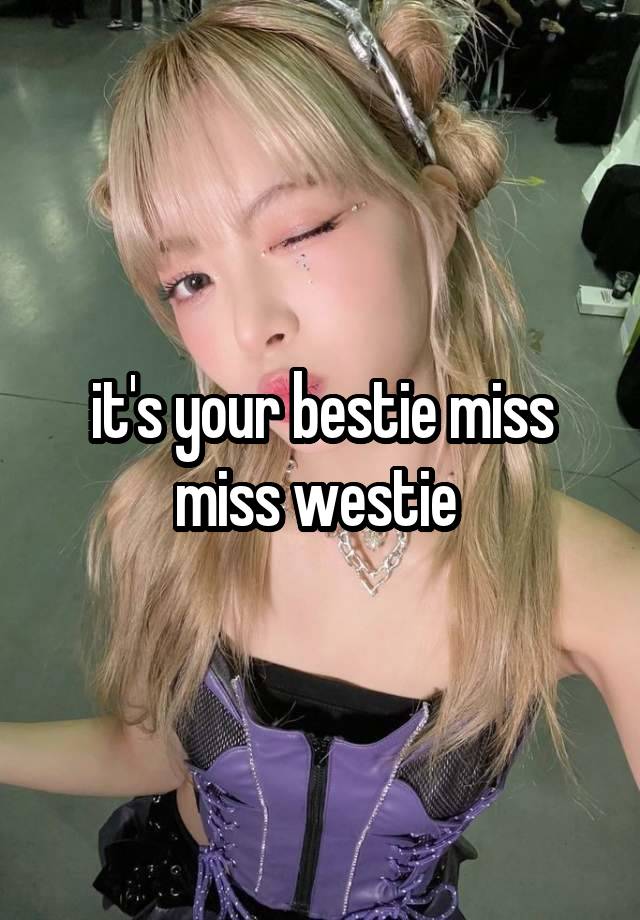it's your bestie miss miss westie 