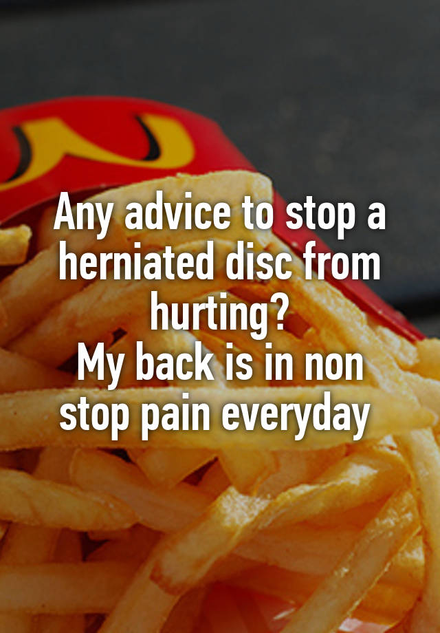 Any advice to stop a herniated disc from hurting?
My back is in non stop pain everyday 