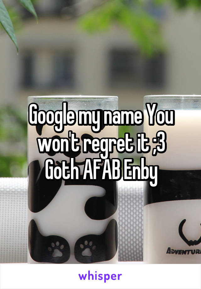 Google my name You won't regret it ;3
Goth AFAB Enby