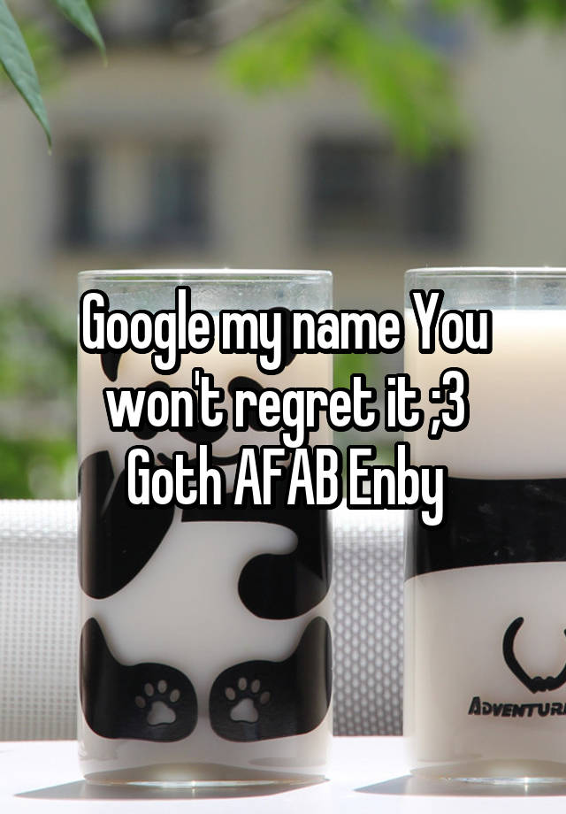 Google my name You won't regret it ;3
Goth AFAB Enby