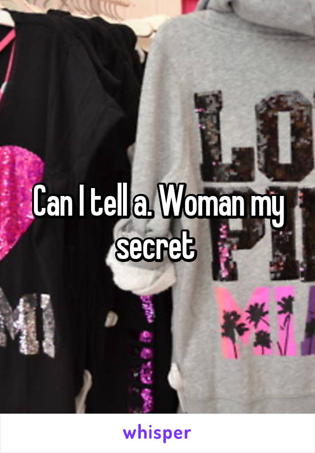 Can I tell a. Woman my secret 