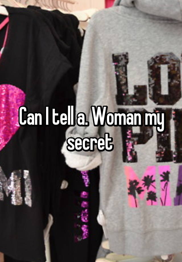 Can I tell a. Woman my secret 