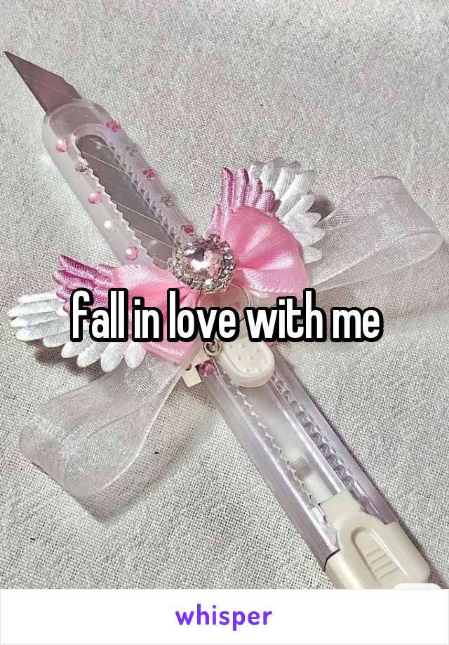 fall in love with me