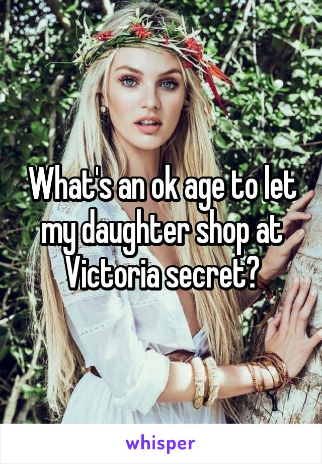 What's an ok age to let my daughter shop at Victoria secret?