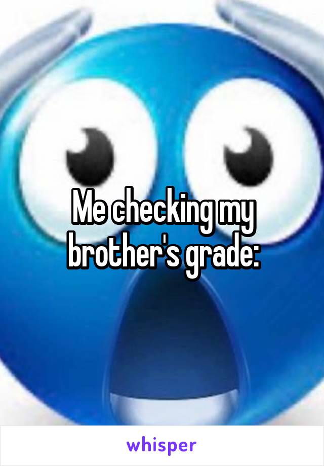 Me checking my brother's grade: