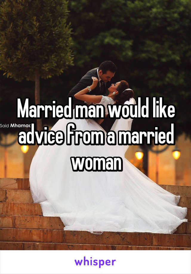 Married man would like advice from a married woman