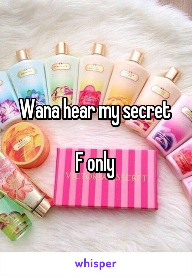 Wana hear my secret 

F only 