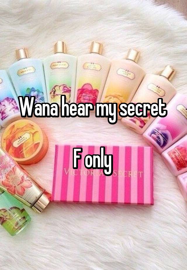 Wana hear my secret 

F only 