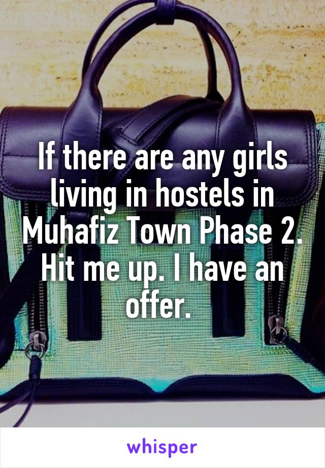 If there are any girls living in hostels in Muhafiz Town Phase 2. Hit me up. I have an offer. 