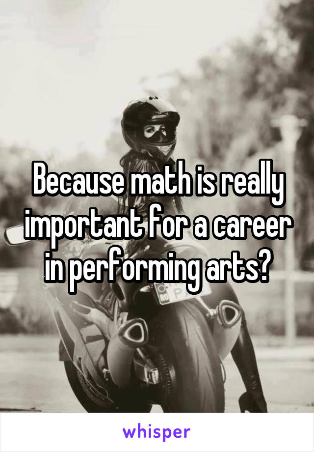 Because math is really important for a career in performing arts?