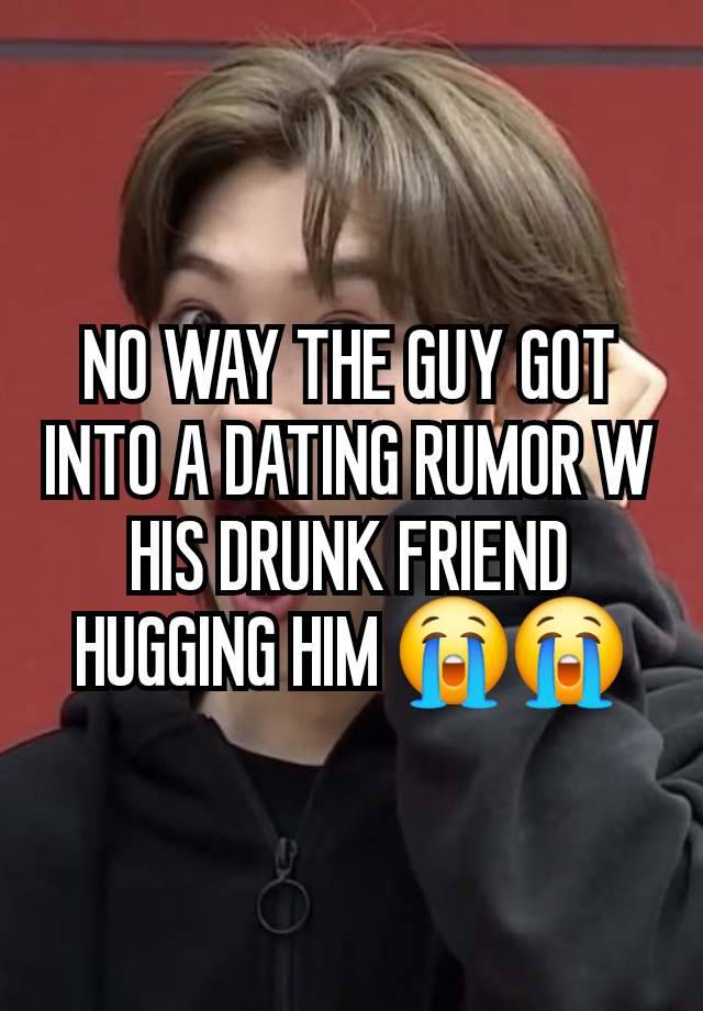 NO WAY THE GUY GOT INTO A DATING RUMOR W HIS DRUNK FRIEND HUGGING HIM 😭😭