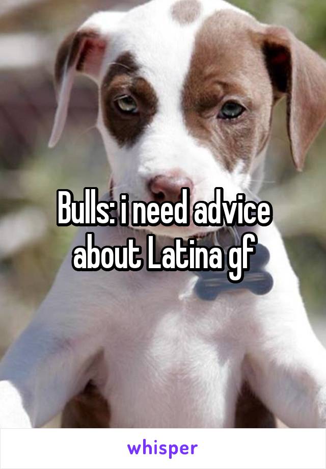 Bulls: i need advice about Latina gf