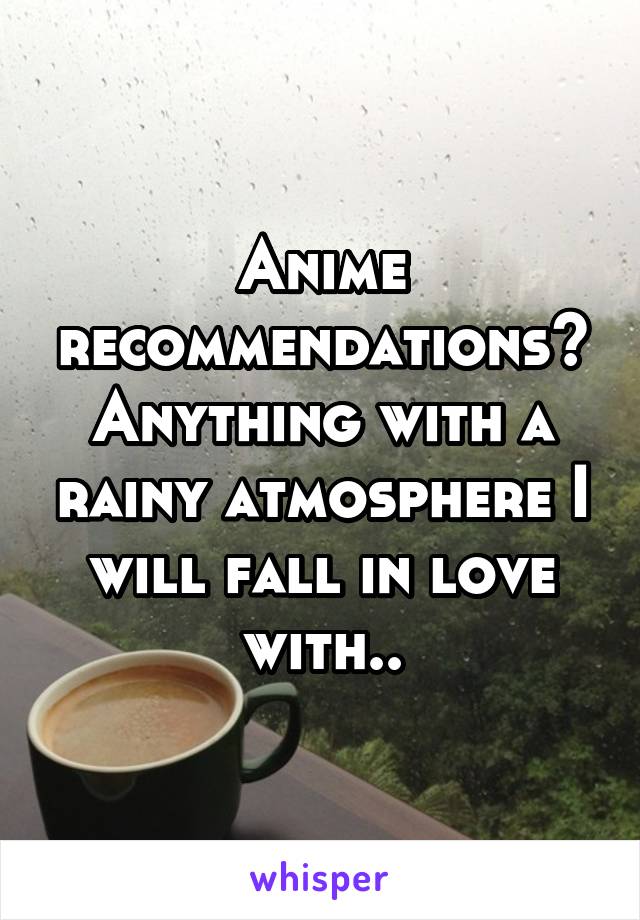 Anime recommendations? Anything with a rainy atmosphere I will fall in love with..