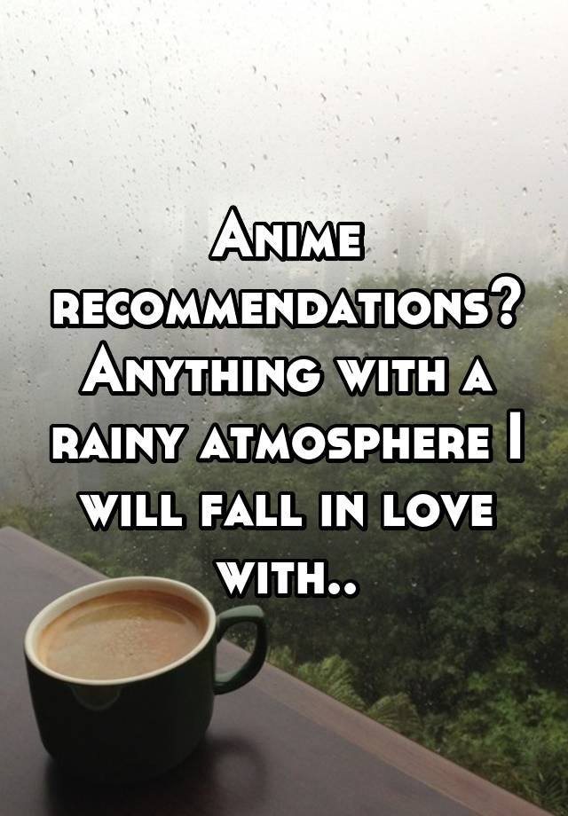 Anime recommendations? Anything with a rainy atmosphere I will fall in love with..