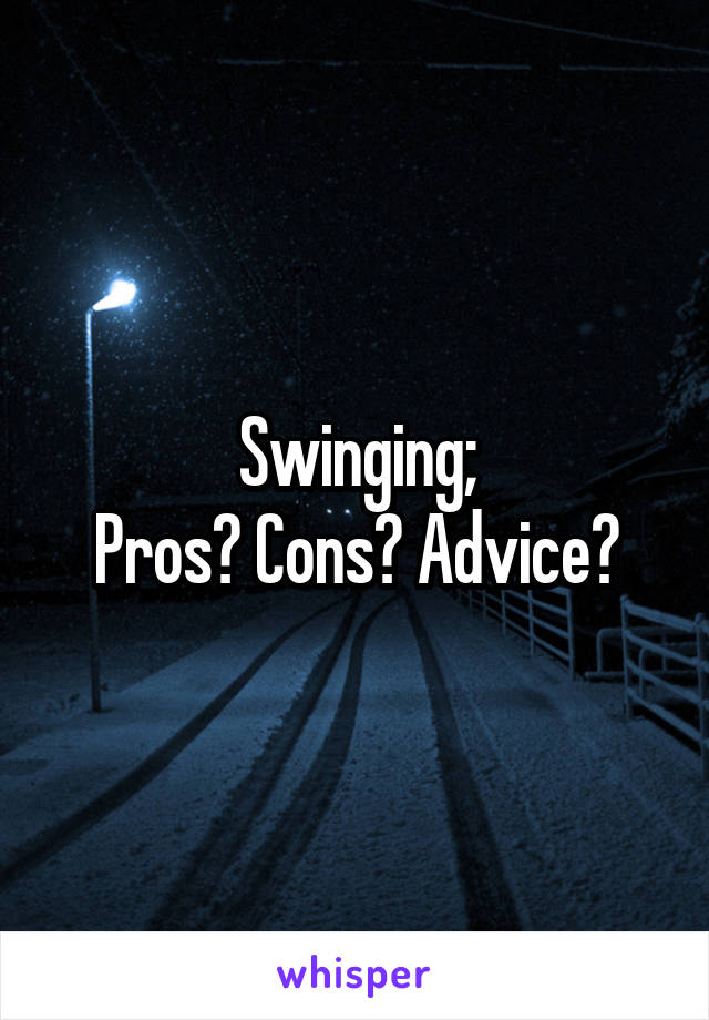 Swinging;
Pros? Cons? Advice?