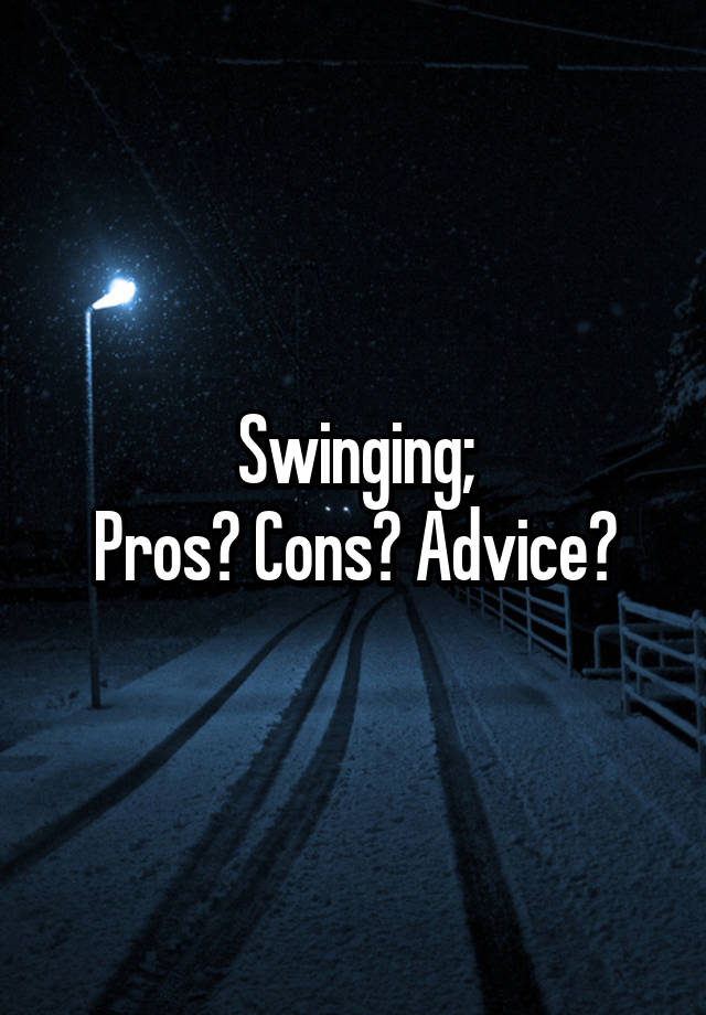 Swinging;
Pros? Cons? Advice?