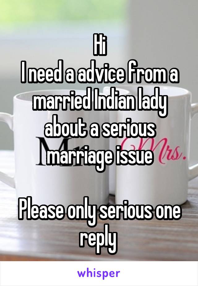 Hi
I need a advice from a married Indian lady about a serious marriage issue

Please only serious one reply 