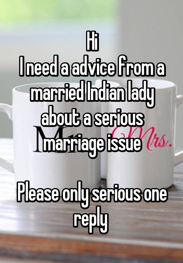 Hi
I need a advice from a married Indian lady about a serious marriage issue

Please only serious one reply 