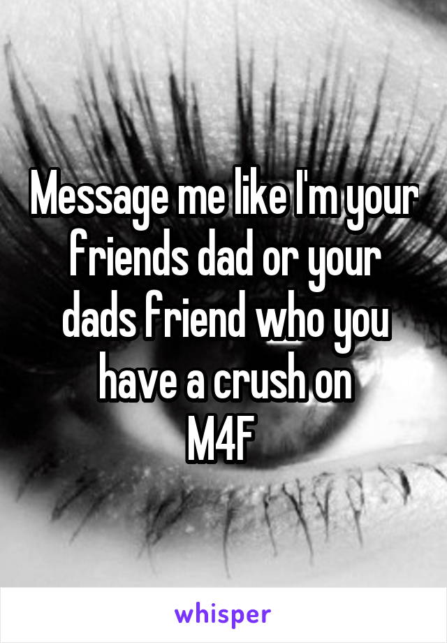 Message me like I'm your friends dad or your dads friend who you have a crush on
M4F 